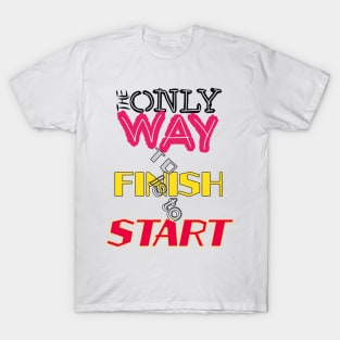 The only way to finish is to start T-Shirt